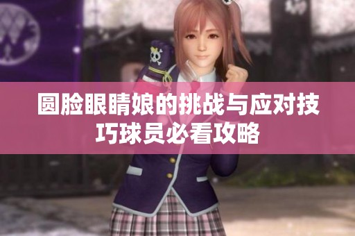 圓臉眼睛娘的挑戰與應對技巧球員必看攻略