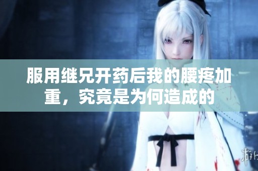 服用繼兄開(kāi)藥后我的腰疼加重，究竟是為何造成的