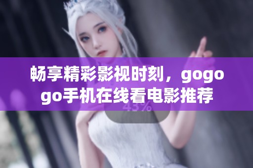暢享精彩影視時刻，gogogo手機在線看電影推薦