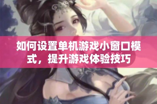 如何設置單機游戲小窗口模式，提升游戲體驗技巧