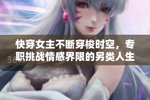 快穿女主不斷穿梭時空，專職挑戰情感界限的另類人生