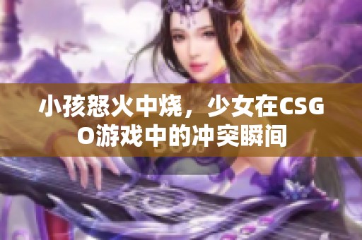 小孩怒火中燒，少女在CSGO游戲中的沖突瞬間
