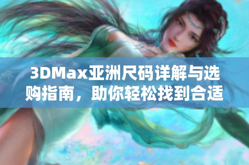 3DMax亞洲尺碼詳解與選購指南，助你輕松找到合適款式