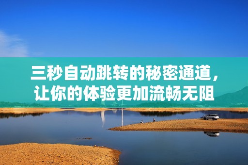 三秒自動跳轉的秘密通道，讓你的體驗更加流暢無阻
