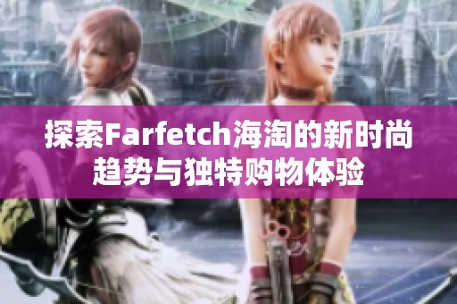 探索Farfetch海淘的新時尚趨勢與獨(dú)特購物體驗