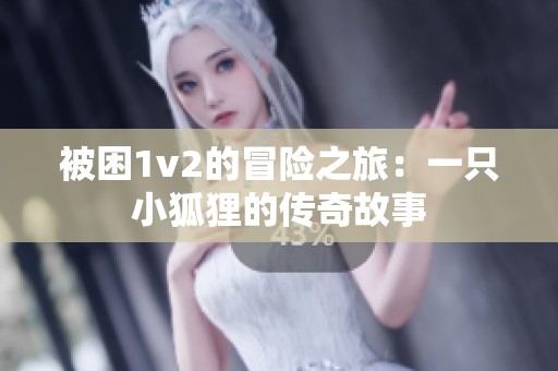 被困1v2的冒險之旅：一只小狐貍的傳奇故事