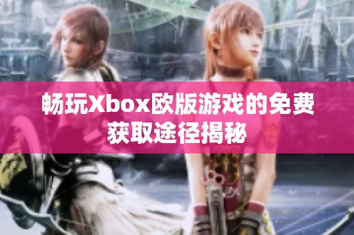 暢玩Xbox歐版游戲的免費獲取途徑揭秘