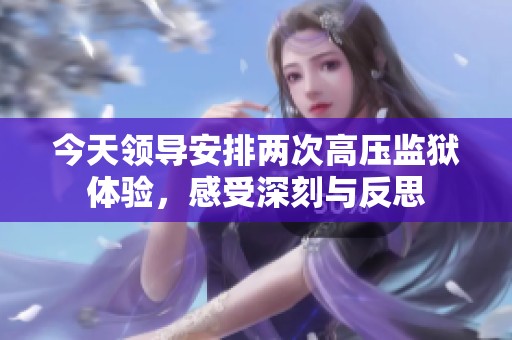 今天領導安排兩次高壓監獄體驗，感受深刻與反思