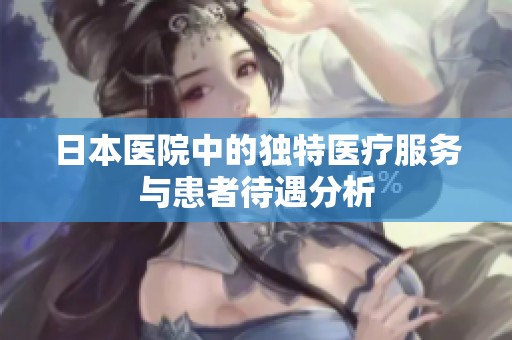 日本醫院中的獨特醫療服務與患者待遇分析