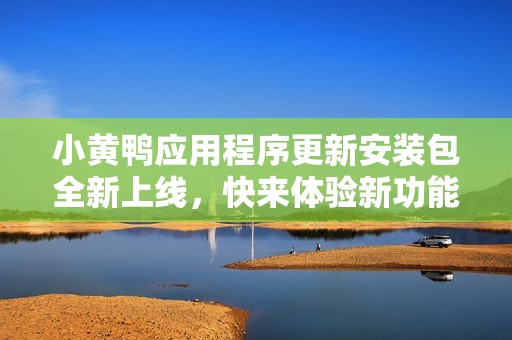 小黃鴨應用程序更新安裝包全新上線，快來體驗新功能吧