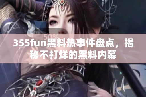 355fun黑料熱事件盤點，揭秘不打烊的黑料內幕