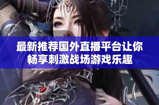 最新推薦國外直播平臺讓你暢享刺激戰場游戲樂趣