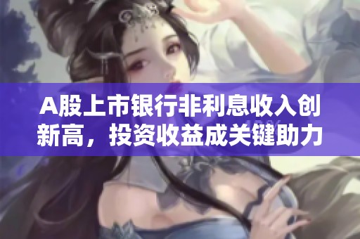 A股上市銀行非利息收入創新高，投資收益成關鍵助力因素