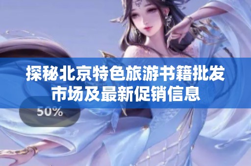 探秘北京特色旅游書籍批發(fā)市場(chǎng)及最新促銷信息
