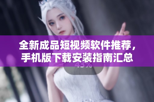 全新成品短視頻軟件推薦，手機版下載安裝指南匯總