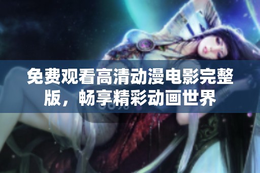 免費觀看高清動漫電影完整版，暢享精彩動畫世界