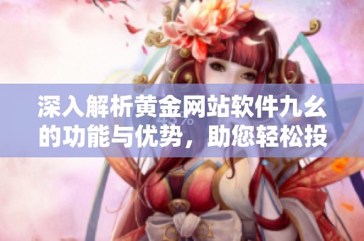 深入解析黃金網站軟件九幺的功能與優勢，助您輕松投資黃金市場