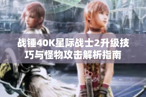 戰錘40K星際戰士2升級技巧與怪物攻擊解析指南