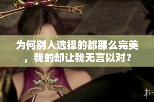為何別人選擇的都那么完美，我的卻讓我無言以對？