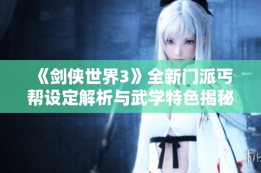 《劍俠世界3》全新門(mén)派丐幫設(shè)定解析與武學(xué)特色揭秘