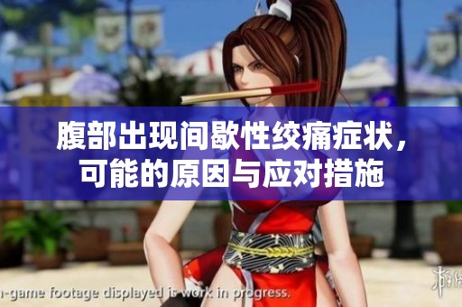 腹部出現(xiàn)間歇性絞痛癥狀，可能的原因與應對措施