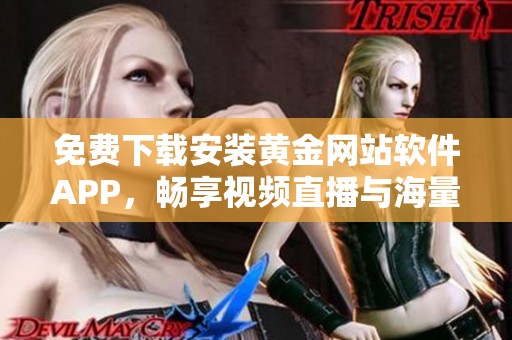 免費下載安裝黃金網站軟件APP，暢享視頻直播與海量資源