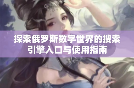 探索俄羅斯數字世界的搜索引擎入口與使用指南