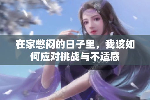在家憋悶的日子里，我該如何應對挑戰與不適感