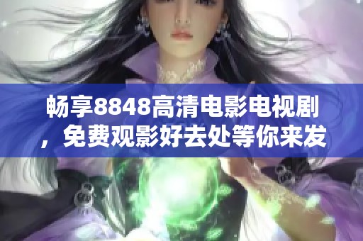 暢享8848高清電影電視劇，免費(fèi)觀影好去處等你來發(fā)現(xiàn)