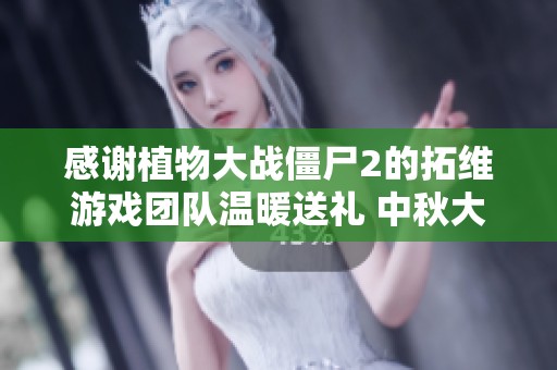 感謝植物大戰僵尸2的拓維游戲團隊溫暖送禮 中秋大禮包讓娜娜開心不已