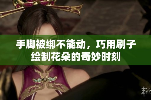 手腳被綁不能動(dòng)，巧用刷子繪制花朵的奇妙時(shí)刻