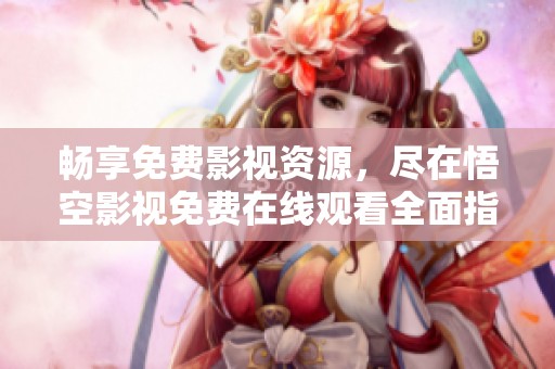 暢享免費影視資源，盡在悟空影視免費在線觀看全面指南