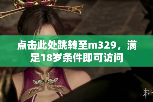 點擊此處跳轉(zhuǎn)至m329，滿足18歲條件即可訪問