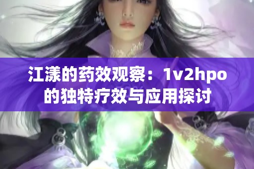 江漾的藥效觀察：1v2hpo的獨特療效與應(yīng)用探討