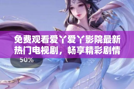 免費(fèi)觀看愛丫愛丫影院最新熱門電視劇，暢享精彩劇情