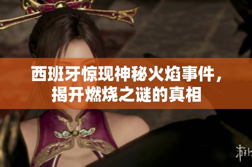 西班牙驚現神秘火焰事件，揭開燃燒之謎的真相