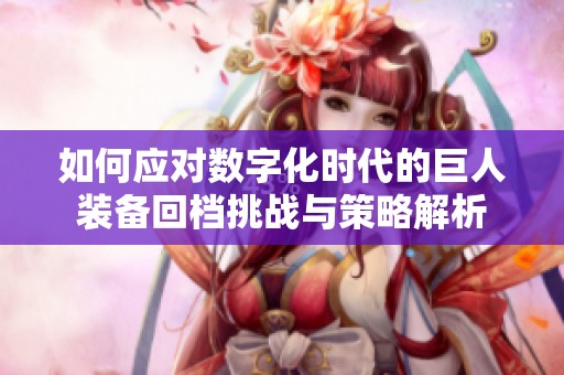 如何應對數字化時代的巨人裝備回檔挑戰與策略解析