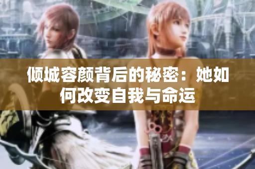 傾城容顏背后的秘密：她如何改變自我與命運