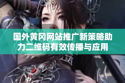 國外黃岡網站推廣新策略助力二維碼有效傳播與應用
