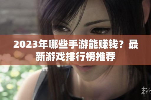 2023年哪些手游能賺錢？最新游戲排行榜推薦