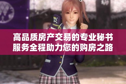 高品質(zhì)房產(chǎn)交易的專業(yè)秘書服務(wù)全程助力您的購(gòu)房之路