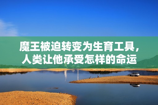 魔王被迫轉變為生育工具，人類讓他承受怎樣的命運