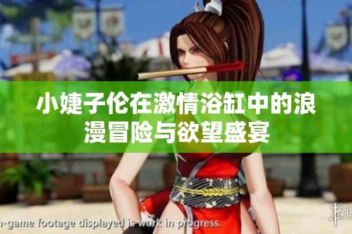 小婕子倫在激情浴缸中的浪漫冒險與欲望盛宴