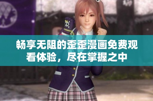 暢享無(wú)阻的歪歪漫畫免費(fèi)觀看體驗(yàn)，盡在掌握之中