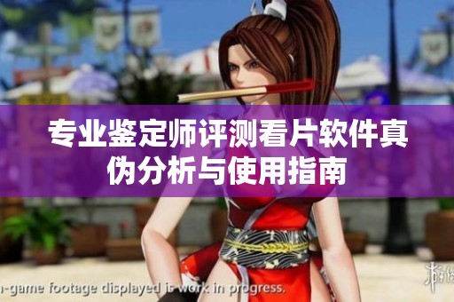 專業鑒定師評測看片軟件真偽分析與使用指南