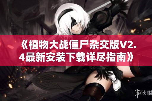 《植物大戰僵尸雜交版V2.4最新安裝下載詳盡指南》