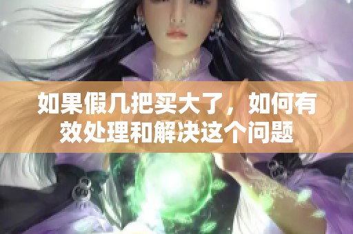 如果假幾把買大了，如何有效處理和解決這個問題