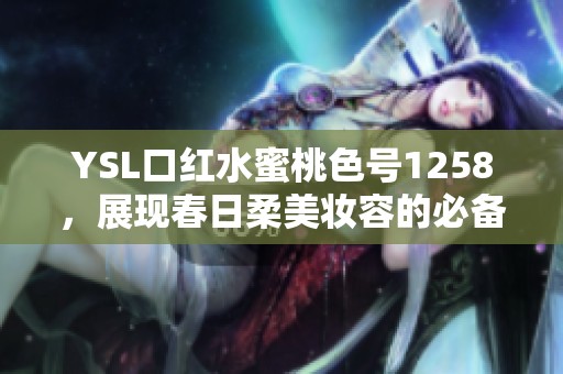 YSL口紅水蜜桃色號1258，展現春日柔美妝容的必備之選