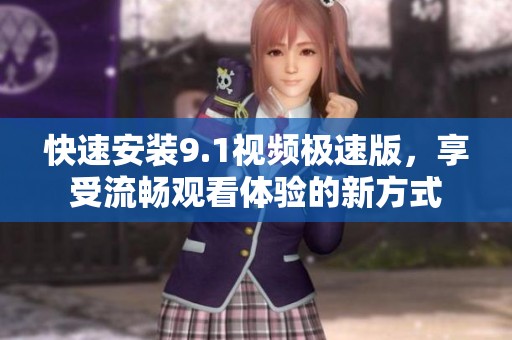快速安裝9.1視頻極速版，享受流暢觀看體驗的新方式