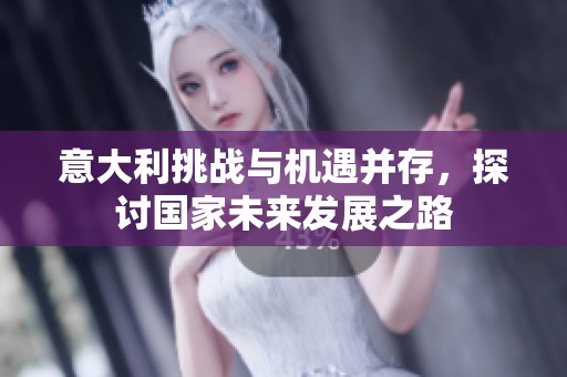 意大利挑戰與機遇并存，探討國家未來發展之路